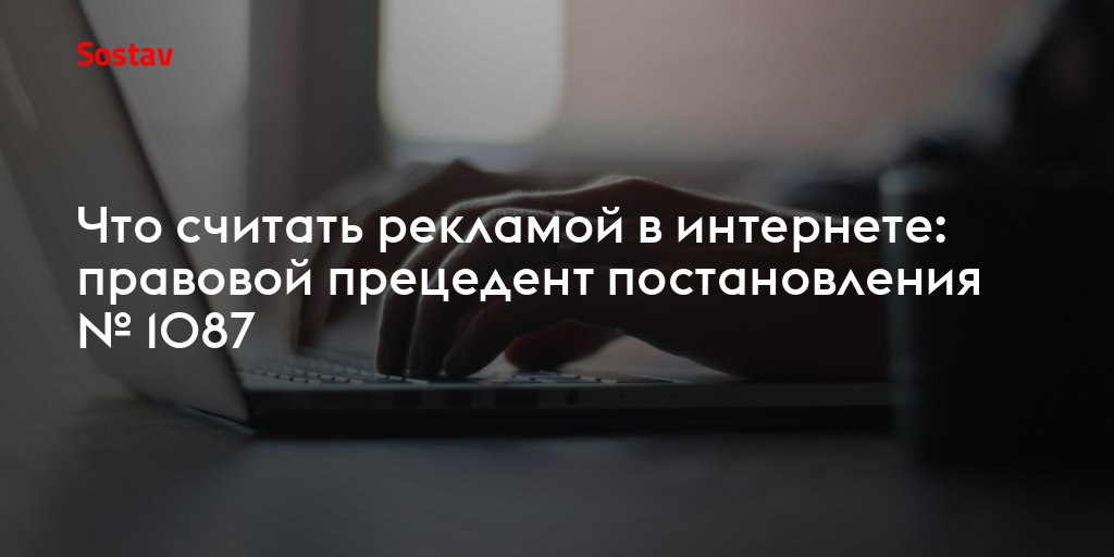 Что считать рекламой в интернете: правовой прецедент постановления № 1087